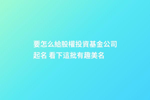 要怎么給股權投資基金公司起名 看下這批有趣美名-第1張-公司起名-玄機派